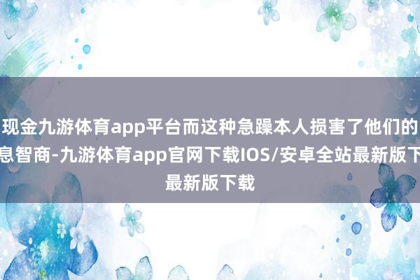 现金九游体育app平台而这种急躁本人损害了他们的寝息智商-九游体育app官网下载IOS/安卓全站最新版下载