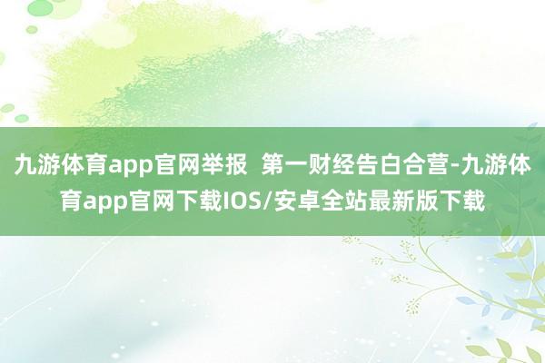 九游体育app官网举报  第一财经告白合营-九游体育app官网下载IOS/安卓全站最新版下载