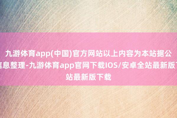 九游体育app(中国)官方网站以上内容为本站据公开信息整理-九游体育app官网下载IOS/安卓全站最新版下载