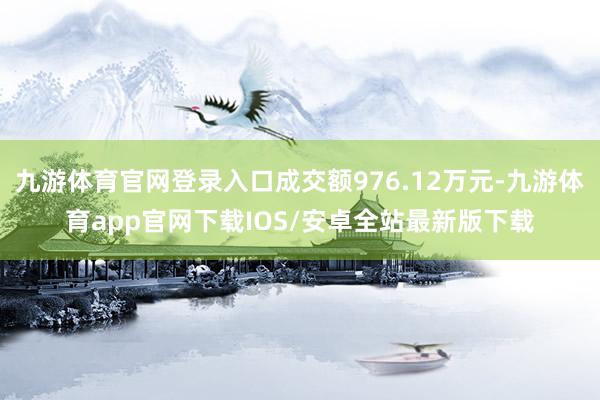 九游体育官网登录入口成交额976.12万元-九游体育app官网下载IOS/安卓全站最新版下载