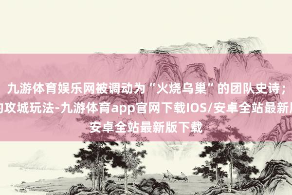 九游体育娱乐网被调动为“火烧乌巢”的团队史诗；单调的攻城玩法-九游体育app官网下载IOS/安卓全站最新版下载