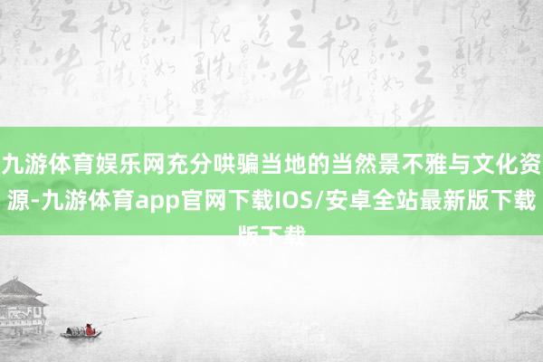 九游体育娱乐网充分哄骗当地的当然景不雅与文化资源-九游体育app官网下载IOS/安卓全站最新版下载