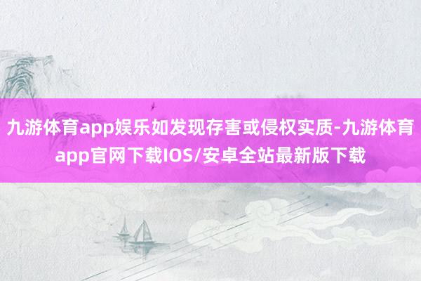 九游体育app娱乐如发现存害或侵权实质-九游体育app官网下载IOS/安卓全站最新版下载