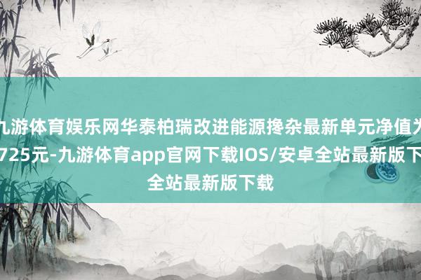 九游体育娱乐网华泰柏瑞改进能源搀杂最新单元净值为2.725元-九游体育app官网下载IOS/安卓全站最新版下载