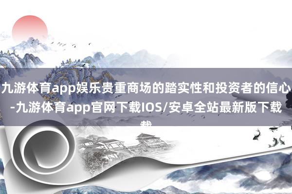 九游体育app娱乐贵重商场的踏实性和投资者的信心-九游体育app官网下载IOS/安卓全站最新版下载