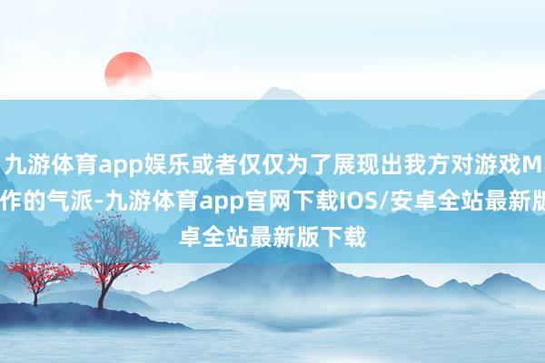 九游体育app娱乐或者仅仅为了展现出我方对游戏Mod制作的气派-九游体育app官网下载IOS/安卓全站最新版下载