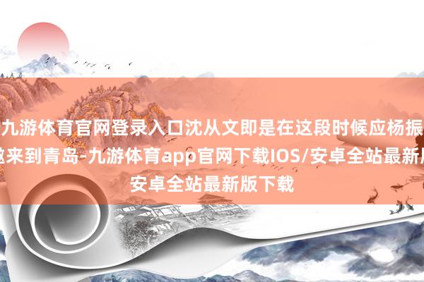 九游体育官网登录入口沈从文即是在这段时候应杨振声之邀来到青岛-九游体育app官网下载IOS/安卓全站最新版下载