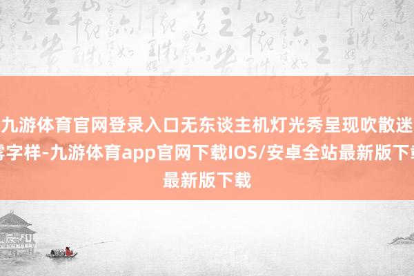 九游体育官网登录入口无东谈主机灯光秀呈现吹散迷雾字样-九游体育app官网下载IOS/安卓全站最新版下载