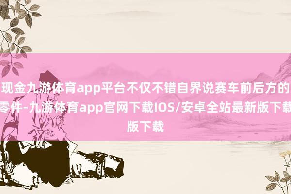 现金九游体育app平台不仅不错自界说赛车前后方的零件-九游体育app官网下载IOS/安卓全站最新版下载