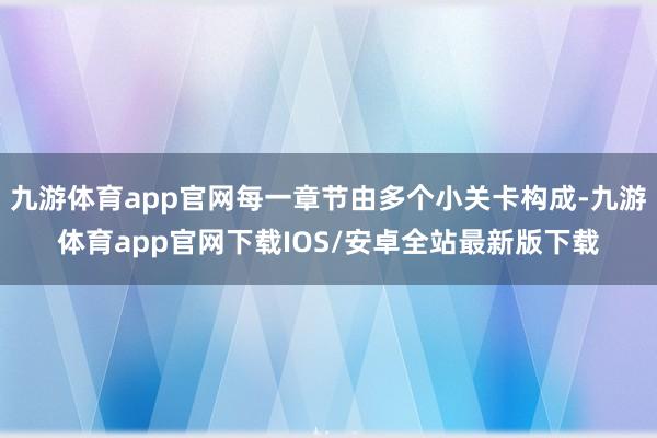 九游体育app官网每一章节由多个小关卡构成-九游体育app官网下载IOS/安卓全站最新版下载