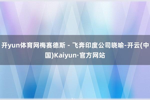 开yun体育网梅赛德斯 - 飞奔印度公司晓喻-开云(中国)K