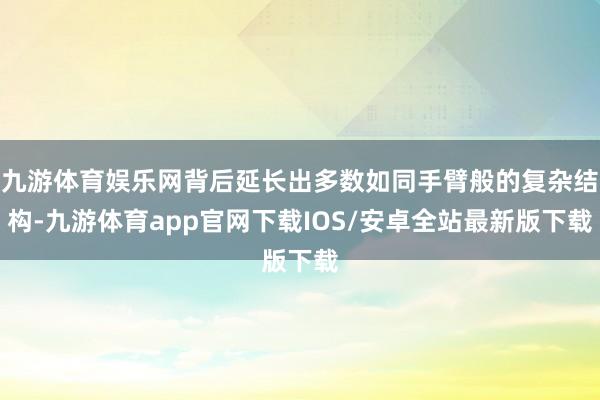 九游体育娱乐网背后延长出多数如同手臂般的复杂结构-九游体育app官网下载IOS/安卓全站最新版下载