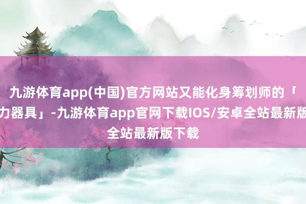 九游体育app(中国)官方网站又能化身筹划师的「坐褥力器具」-九游体育app官网下载IOS/安卓全站最新版下载
