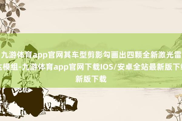 九游体育app官网其车型剪影勾画出四颗全新激光雷达模组-九游体育app官网下载IOS/安卓全站最新版下载