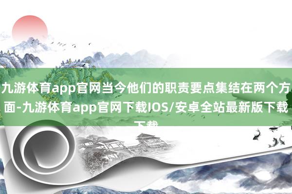 九游体育app官网当今他们的职责要点集结在两个方面-九游体育app官网下载IOS/安卓全站最新版下载
