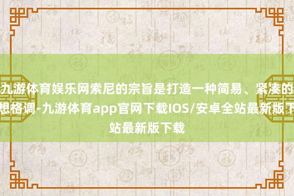 九游体育娱乐网索尼的宗旨是打造一种简易、紧凑的设想格调-九游体育app官网下载IOS/安卓全站最新版下载