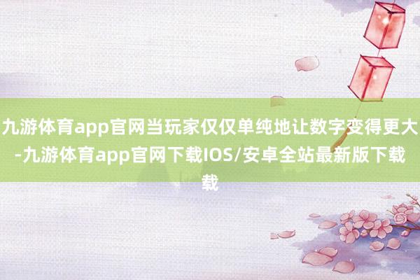 九游体育app官网当玩家仅仅单纯地让数字变得更大-九游体育app官网下载IOS/安卓全站最新版下载