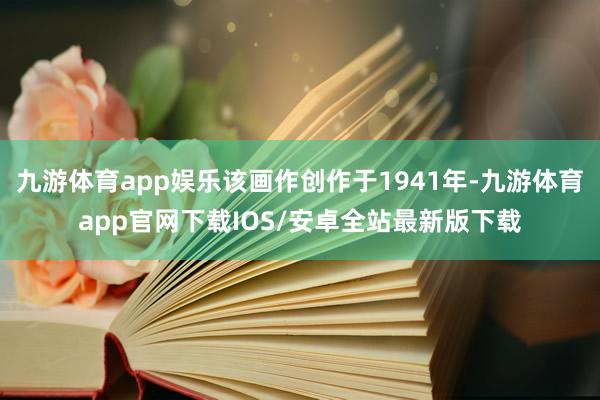 九游体育app娱乐该画作创作于1941年-九游体育app官网下载IOS/安卓全站最新版下载