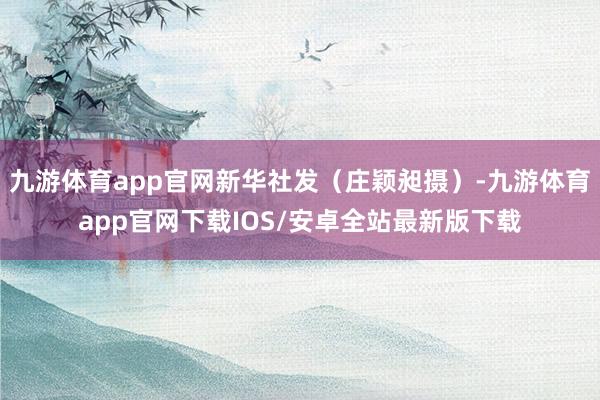 九游体育app官网新华社发（庄颖昶摄）-九游体育app官网下载IOS/安卓全站最新版下载