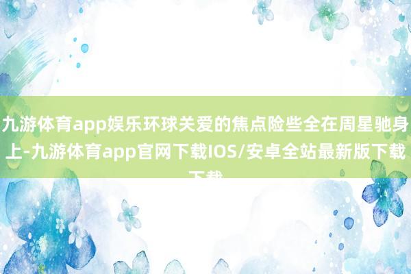 九游体育app娱乐环球关爱的焦点险些全在周星驰身上-九游体育app官网下载IOS/安卓全站最新版下载