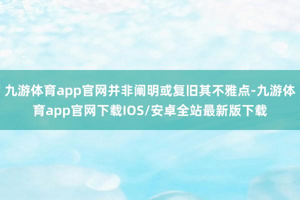 九游体育app官网并非阐明或复旧其不雅点-九游体育app官网下载IOS/安卓全站最新版下载