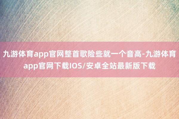 九游体育app官网整首歌险些就一个音高-九游体育app官网下载IOS/安卓全站最新版下载