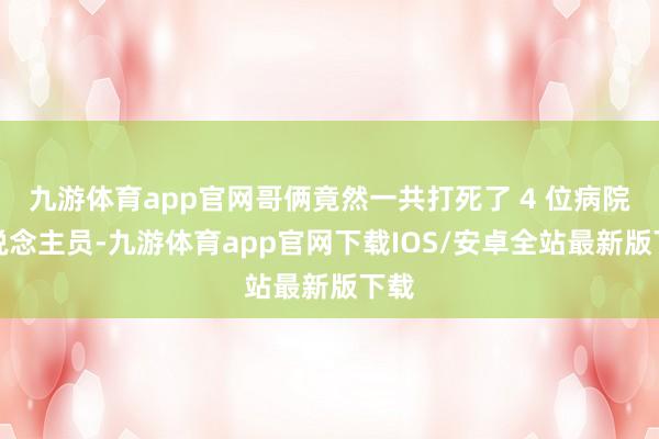 九游体育app官网哥俩竟然一共打死了 4 位病院东说念主员-九游体育app官网下载IOS/安卓全站最新版下载