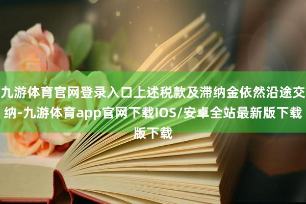 九游体育官网登录入口上述税款及滞纳金依然沿途交纳-九游体育app官网下载IOS/安卓全站最新版下载