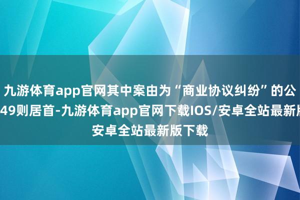 九游体育app官网其中案由为“商业协议纠纷”的公告以149则居首-九游体育app官网下载IOS/安卓全站最新版下载