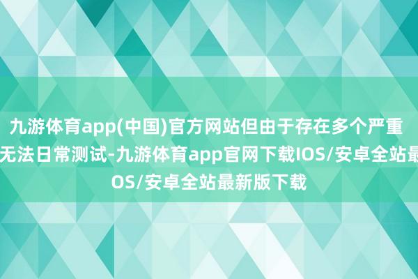 九游体育app(中国)官方网站但由于存在多个严重 Bug 导致无法日常测试-九游体育app官网下载IOS/安卓全站最新版下载