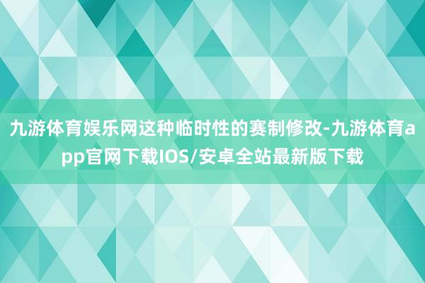 九游体育娱乐网这种临时性的赛制修改-九游体育app官网下载IOS/安卓全站最新版下载