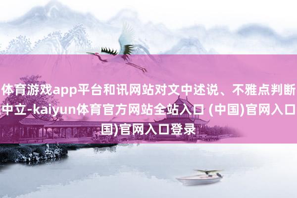 体育游戏app平台和讯网站对文中述说、不雅点判断保执中立-kaiyun体育官方网