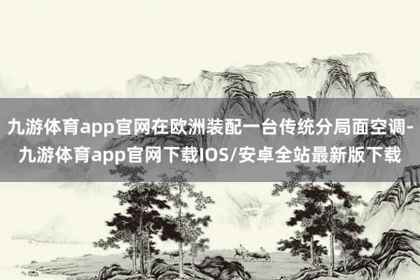 九游体育app官网在欧洲装配一台传统分局面空调-九游体育app官网下载IOS/安卓全站最新版下载