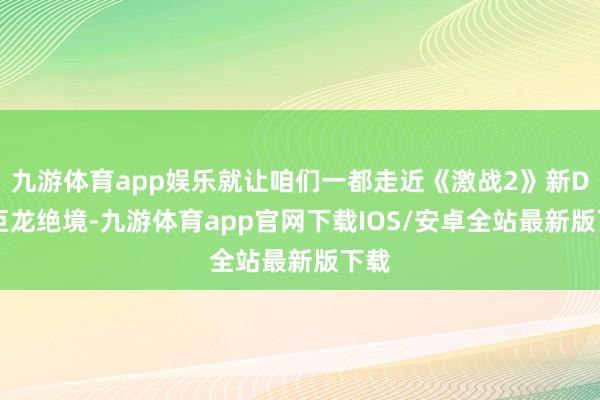 九游体育app娱乐就让咱们一都走近《激战2》新DLC巨龙绝境-九游体育app官网下载IOS/安卓全站最新版下载