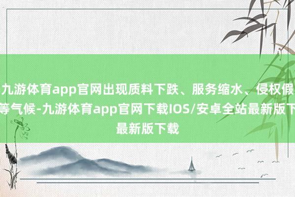 九游体育app官网出现质料下跌、服务缩水、侵权假冒等气候-九游体育app官网下载IOS/安卓全站最新版下载