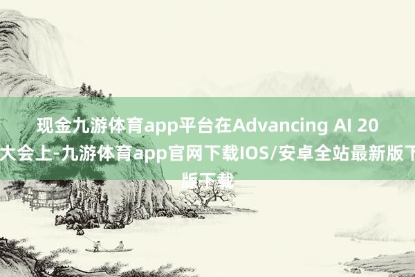 现金九游体育app平台在Advancing AI 2026大会上-九游体育app官网下载IOS/安卓全站最新版下载