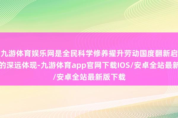 九游体育娱乐网是全民科学修养擢升劳动国度翻新启动战术的深远体现-九游体育app官网下载IOS/安卓全站最新版下载