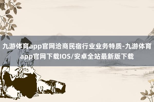 九游体育app官网洽商民宿行业业务特质-九游体育app官网下载IOS/安卓全站最新版下载