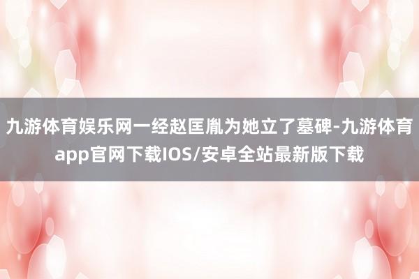 九游体育娱乐网一经赵匡胤为她立了墓碑-九游体育app官网下载IOS/安卓全站最新版下载