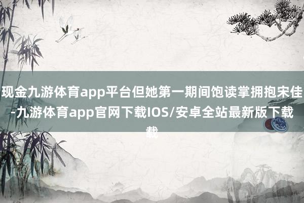现金九游体育app平台但她第一期间饱读掌拥抱宋佳-九游体育app官网下载IOS/安卓全站最新版下载
